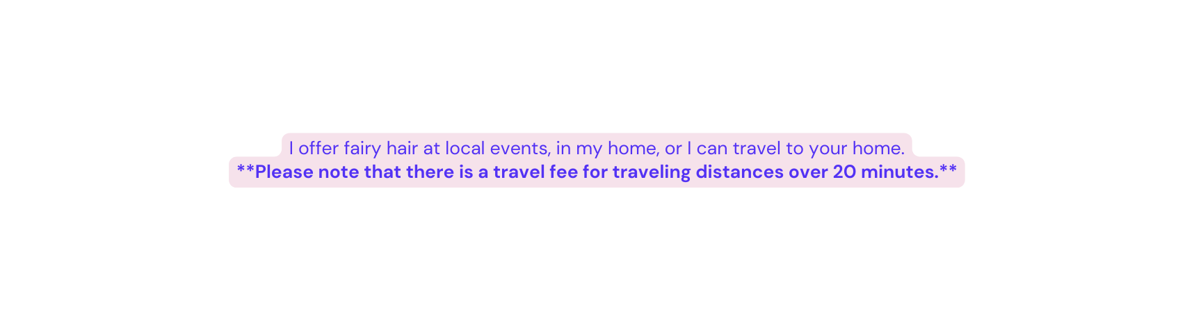 I offer fairy hair at local events in my home or I can travel to your home Please note that there is a travel fee for traveling distances over 20 minutes